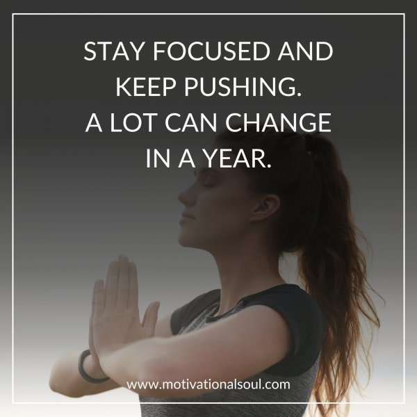 Quote: STAY FOCUSED AND
KEEP PUSHING.
A LOT CAN CHANGE
IN