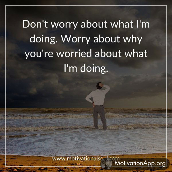 Don't worry about what I'm doing.