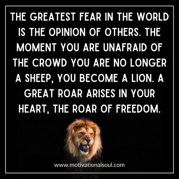 Quote: THE GREATEST FEAR IN
THE WORLD IS THE OPINION
OF OTHERS.