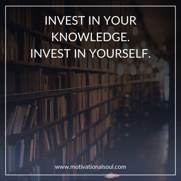 Quote: INVEST IN YOUR KNOWLEDGE.
INVEST IN YOURSELF.