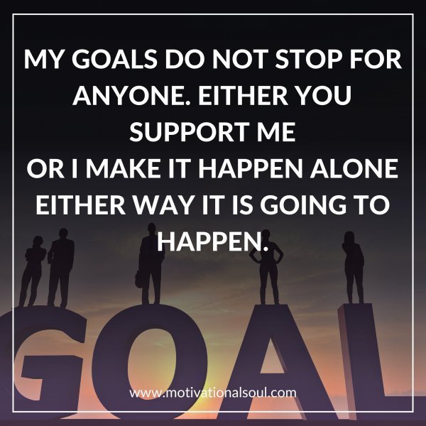 Quote: MY GOALS DO NOT STOP FOR
ANYONE. EITHER YOU SUPPORT ME
OR