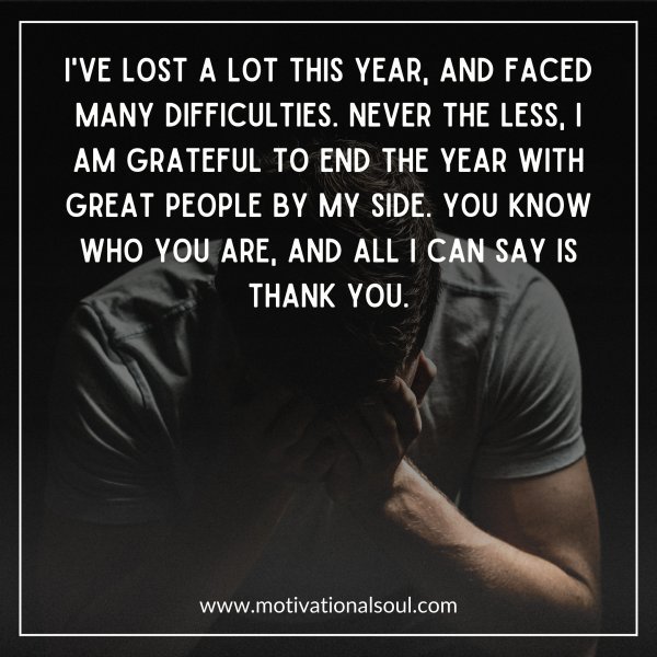 Quote: I’ve lost a lot this year, and
faced many difficulties.
