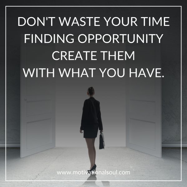 Quote: DON’T WASTE YOUR TIME
FINDING OPPORTUNITY
CREATE