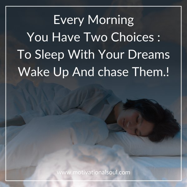 Quote: Every Morning
You Have Two Choices :
To Sleep With Your