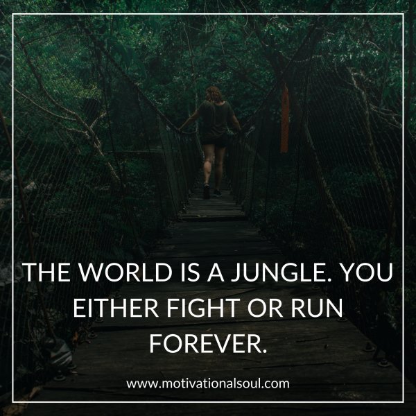 THE WORLD IS A JUNGLE. YOU