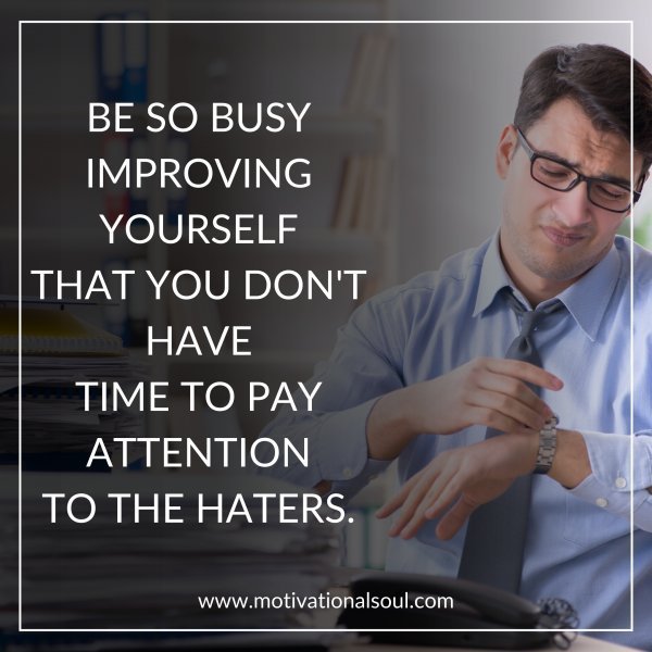 Quote: BE SO BUSY
IMPROVING YOURSELF
THAT YOU DON’T HAVE