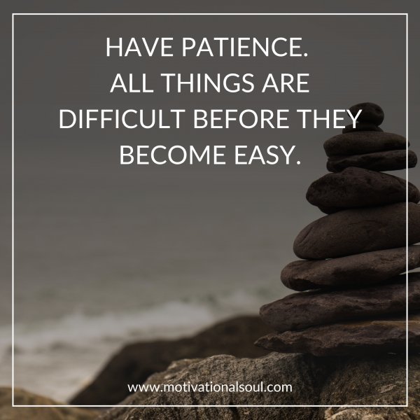 HAVE PATIENCE. ALL THINGS ARE