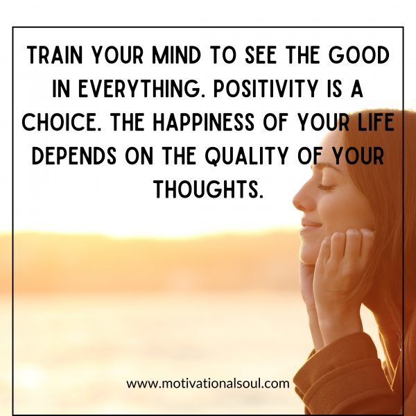Quote: Train your mind to see the good in everything. Positivity is a choice