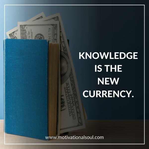 Quote: KNOWLEDGE IS THE
NEW CURRENCY.