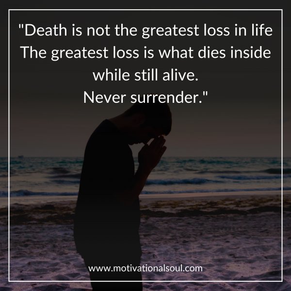 Quote: “Death is not the greatest loss in life
The greatest loss
