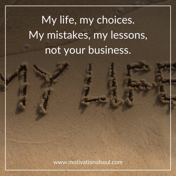 Quote: My life, my choices.
My mistakes, my lessons,
not your