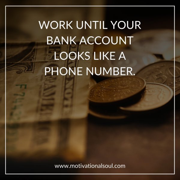 Quote: WORK UNTIL YOUR
BANK ACCOUNT
LOOKS LIKE A
PHONE
