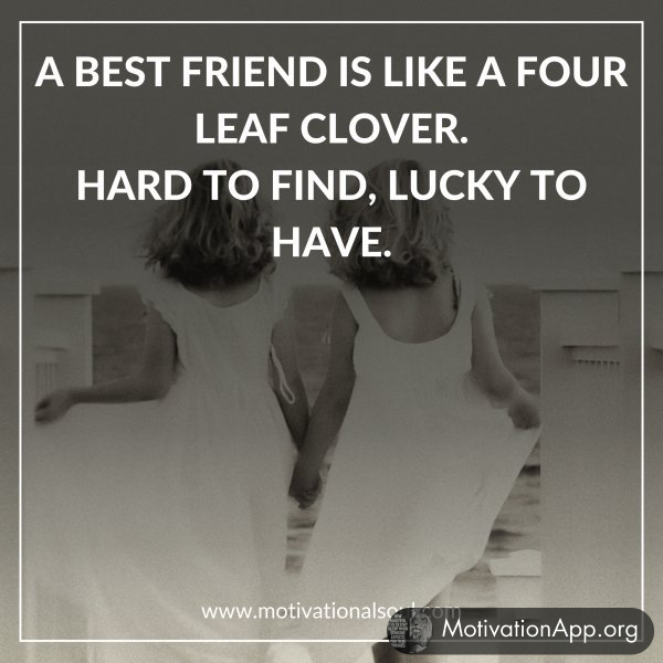 A BEST FRIEND IS LIKE A FOUR LEAF CLOVER.