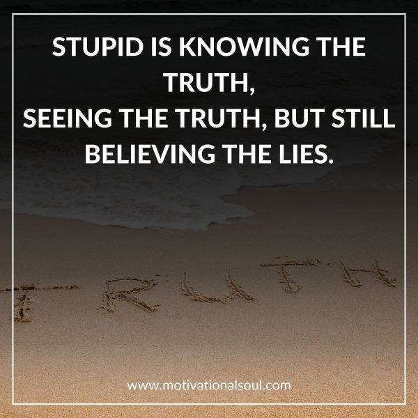STUPID IS KNOWING THE TRUTH