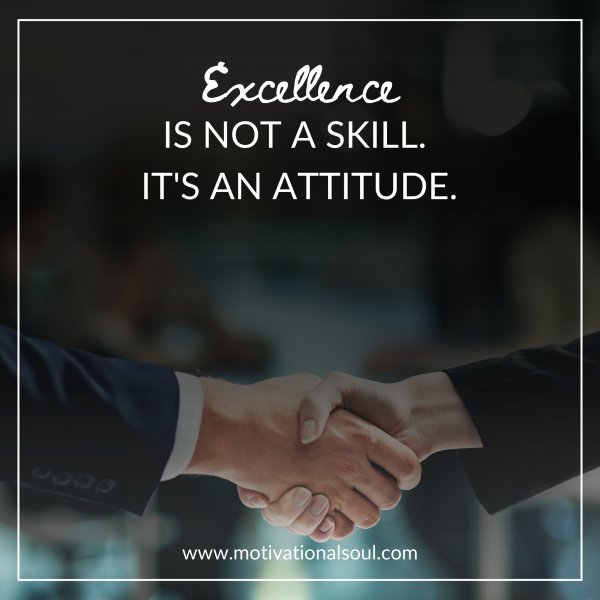 Quote: EXCELLENCE IS
NOT A SKILL. IT’S
AN ATTITUDE.