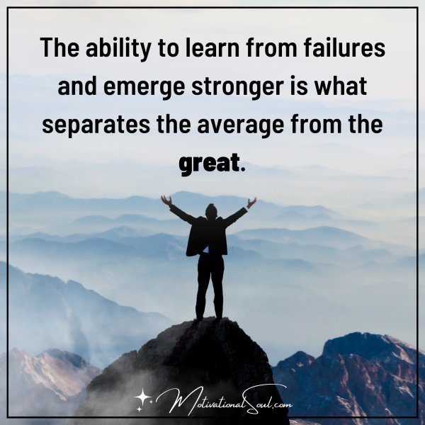 Quote: THE ABILITY TO LEARN FROM
FAILURES AND EMERGE
STRONGER IS