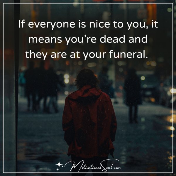 If everyone is nice to you