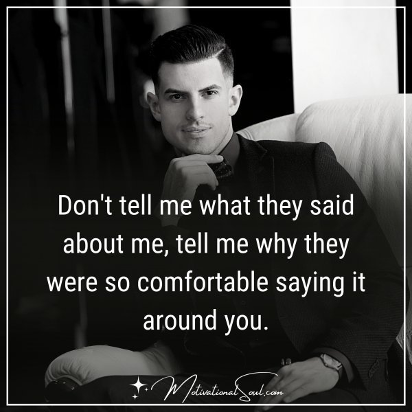 Quote: DON’T TELL ME WHAT
THEY SAID ABOUT ME, TELL
ME WHY