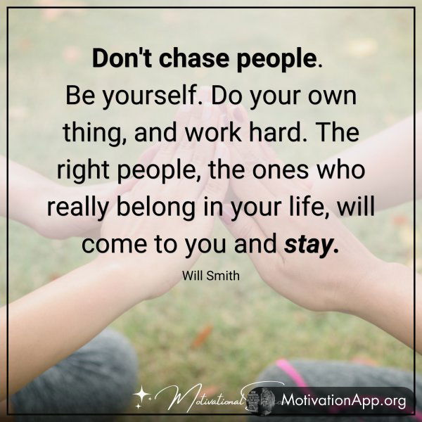 Don't chase people. Be yourself.