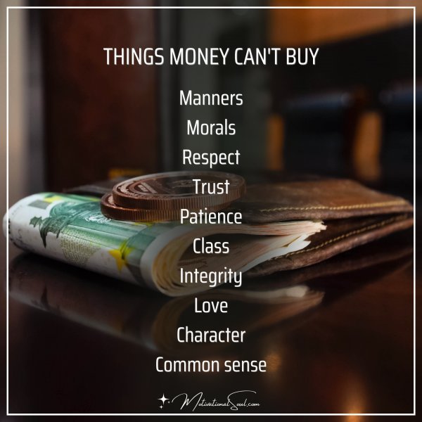 Quote: THINGS MONEY CAN’T BUY
.MANNERS
. MORALS
.