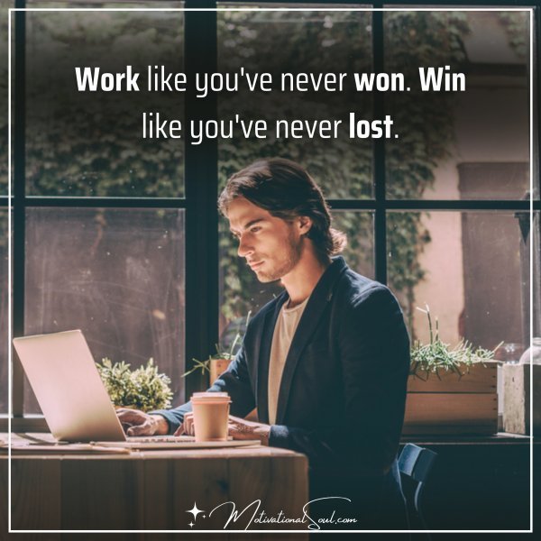 WORK LIKE YOU'VE NEVER WON.