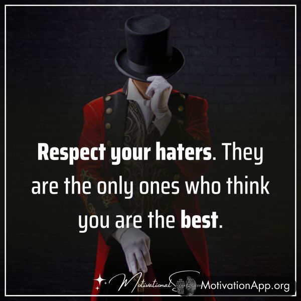 Respect your haters. They are the only ones who think you are the best.