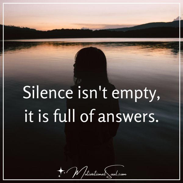 Quote: Silence isn’t empty, it is full of answers.