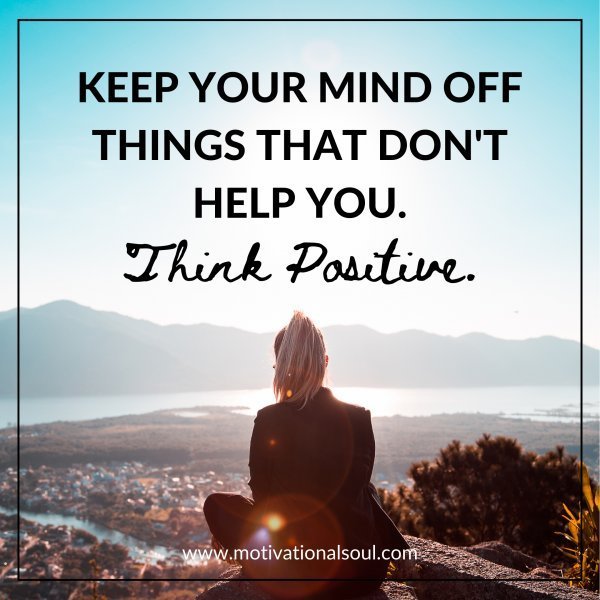 Quote: KEEP YOUR MIND OFF
THINGS THAT DONT HELP YOU
THINK