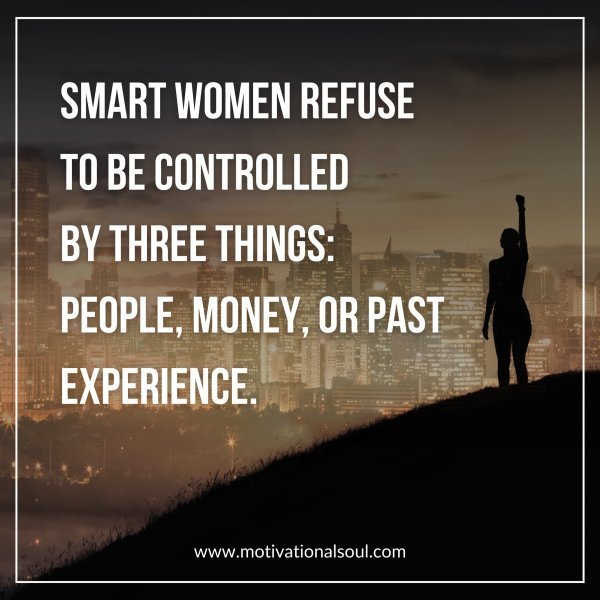Quote: SMART WOMEN REFUSE TO BE
CONTROLLED BY THREE THINGS