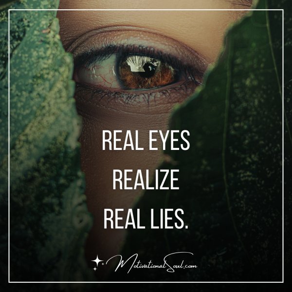 Quote: REAL EYES
REALIZE
REAL LIES.
