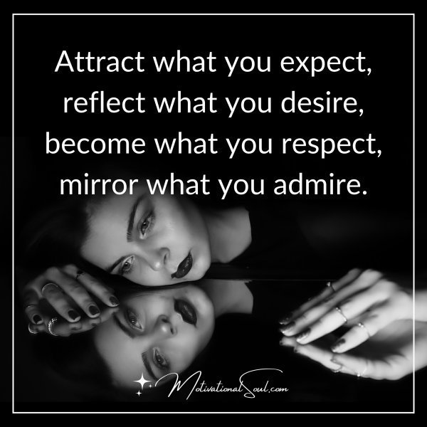 Quote: “Attract what you
expect, reflect what
you desire,