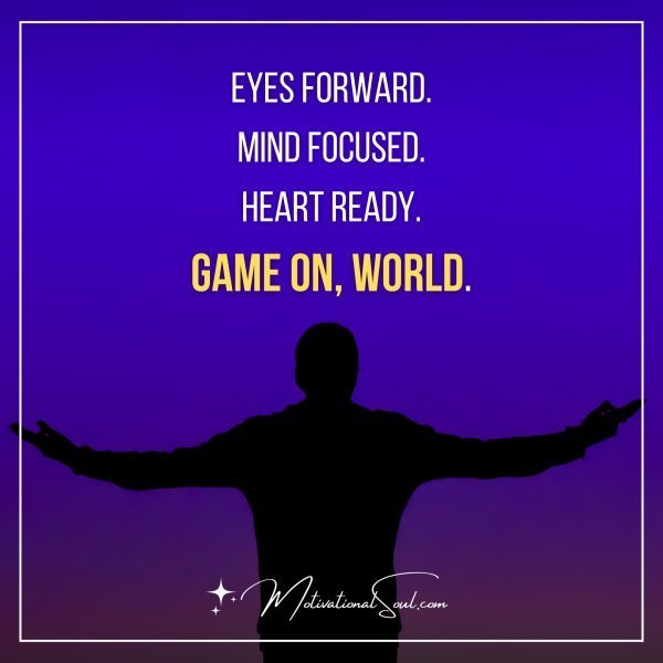 Quote: EYES FORWARD.
MIND FOCUSED.
HEART READY.
GAME ON,