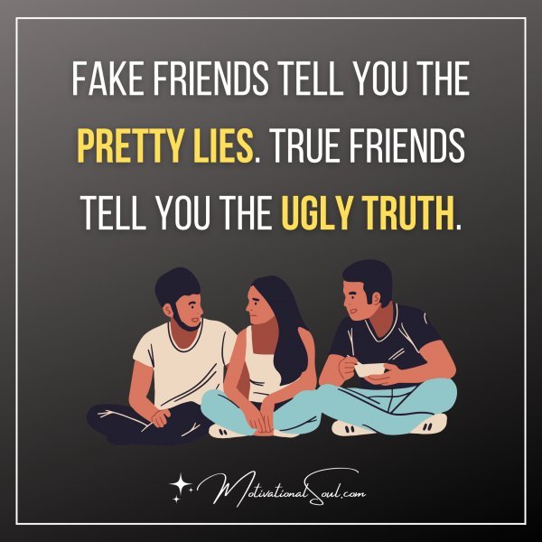 FAKE FRIENDS TELL YOU THE PRETTY LIES. TRUE FRIENDS TELL YOU THE UGLY TRUTH.