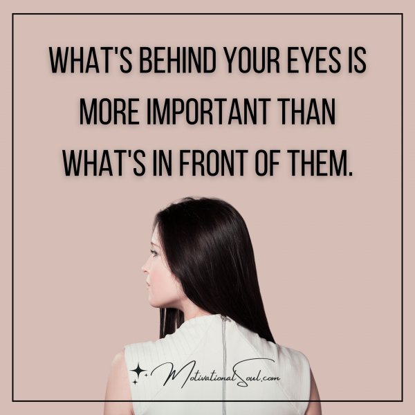 WHAT'S BEHIND YOUR EYES IS MORE