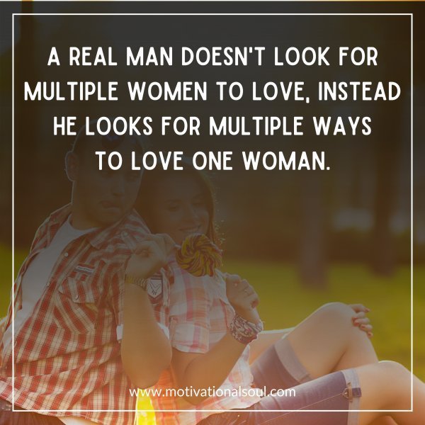 Quote: A REAL MAN DOESNT LOOK FOR
MULTIPLE WOMEN TO LOVE, INSTEAD
