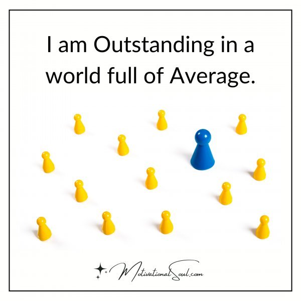 I am Outstanding in a world full of Average.