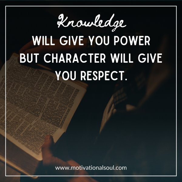 Quote: KNOWLEDGE
Will Give You Power
But Character will give