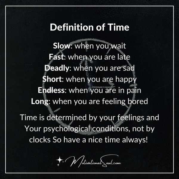 Quote: SAYINGS
Definition of Time
Slow: when you wait
Fast
