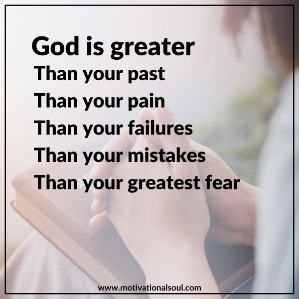 Quote: GOD IS GREATER
THAN YOUR PAST
THAN YOUR PAIN
THAN