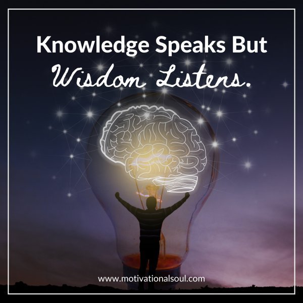 Quote: Knowledge
Speaks
But
Wisdom
Listens.