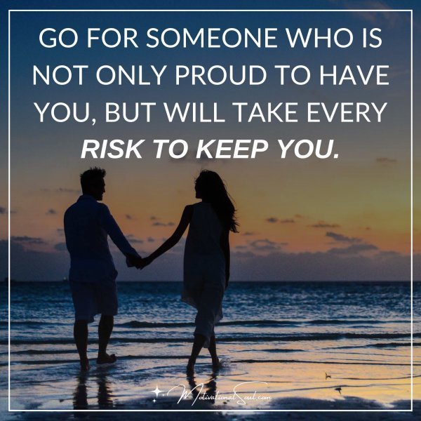Quote: GO FOR SOMEONE
WHO IS NOT ONLY PROUD
TO HAVE YOU, BUT