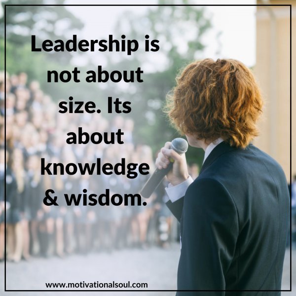 Quote: Leadership is not about size.
Its about knowledge & wisdom