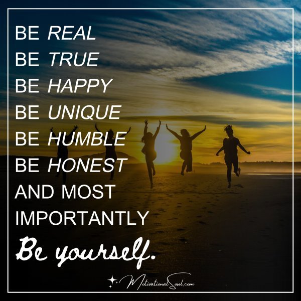 Quote: BE REAL
BE TRUE
BE HAPPY
BE UNIQUE
BE HUMBLE