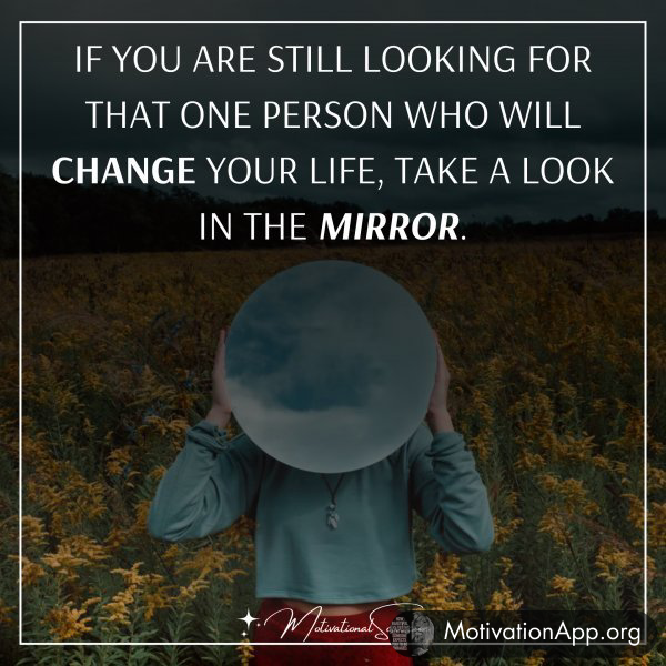 If you are still looking for that one person who will change your life