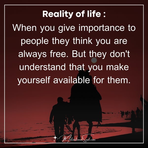 Quote: Reality of life
When you give importance to
people they