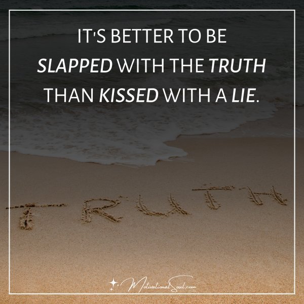 Quote: IT’S BETTER TO BE
SLAPPED WITH THE TRUTH
THAN KISSED