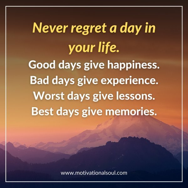 Quote: Never regret a day in your life.
Good days give happiness.