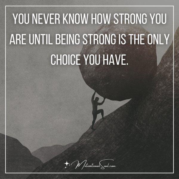 YOU NEVER KNOW HOW STRONG