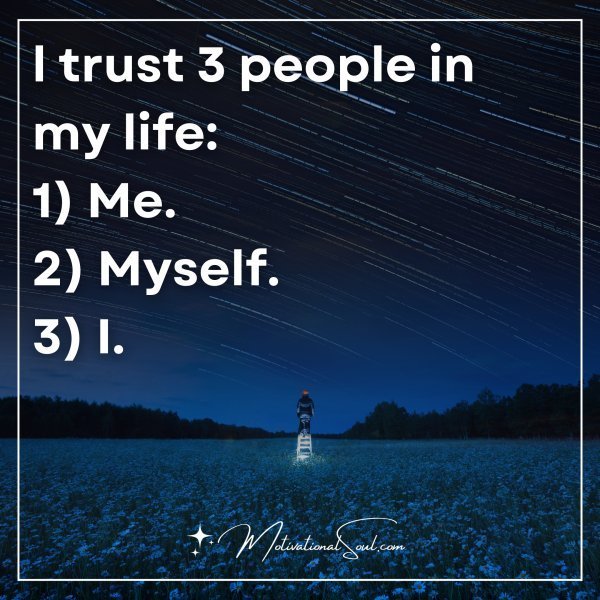 Quote: l trust 3 people in
my life:
1) Me. 2) Myself. 3) I.