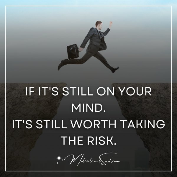 Quote: IF IT’S STILL ON YOUR MIND.
IT’S STILL WORTH TAKING